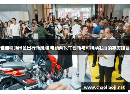 雅迪引领绿色出行新风潮 电动两轮车创新与可持续发展的完美结合